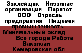 Заклейщик › Название организации ­ Паритет, ООО › Отрасль предприятия ­ Пищевая промышленность › Минимальный оклад ­ 28 250 - Все города Работа » Вакансии   . Кемеровская обл.,Ленинск-Кузнецкий г.